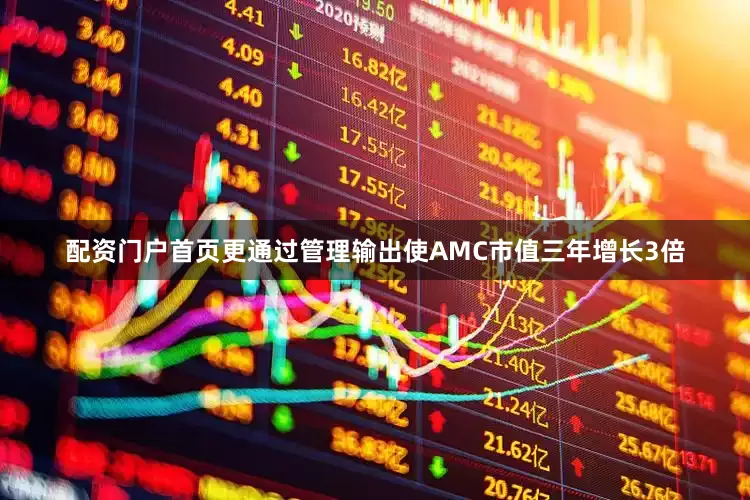 配资门户首页更通过管理输出使AMC市值三年增长3倍