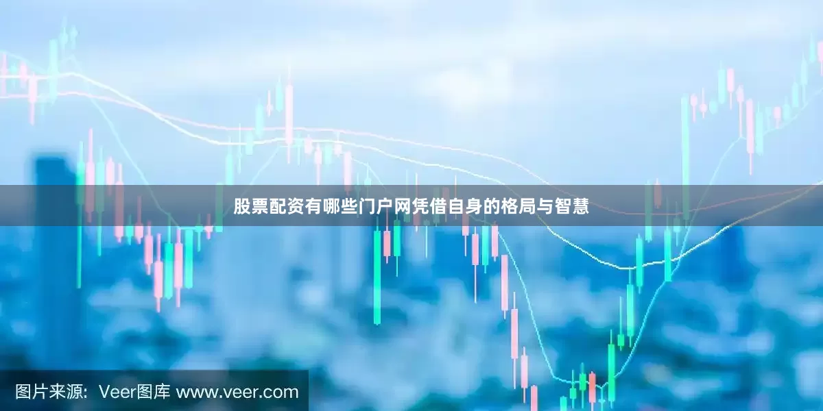 股票配资有哪些门户网凭借自身的格局与智慧