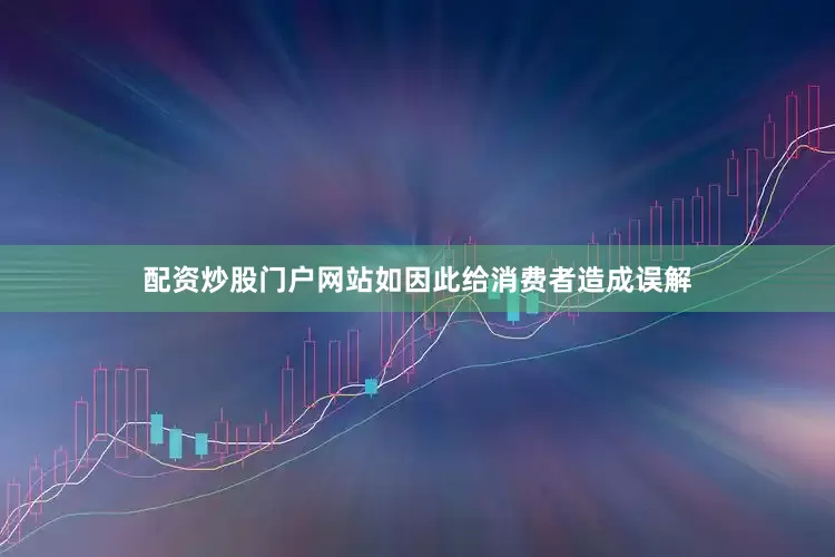 配资炒股门户网站如因此给消费者造成误解