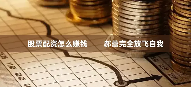 股票配资怎么赚钱        郝蕾完全放飞自我