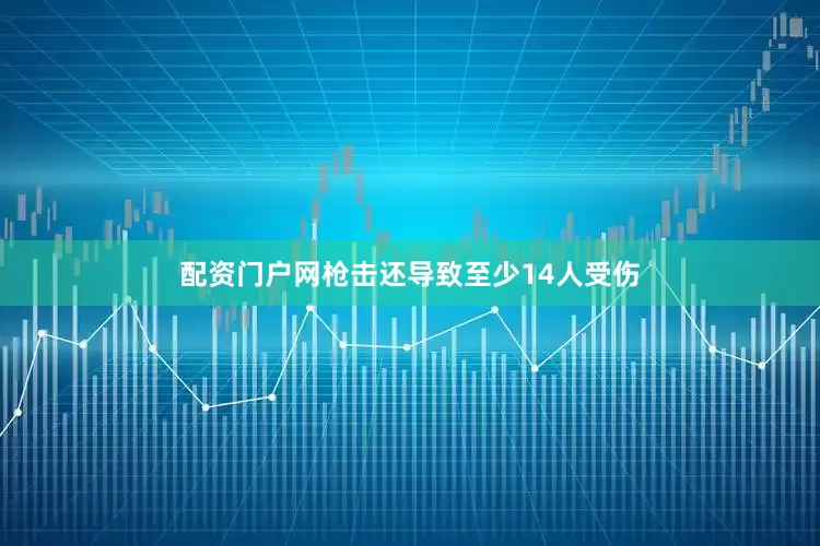 配资门户网枪击还导致至少14人受伤