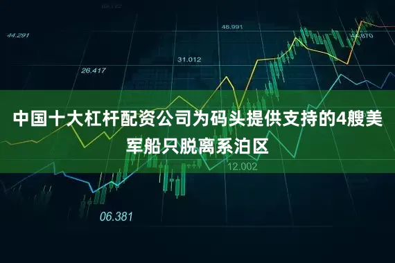 中国十大杠杆配资公司为码头提供支持的4艘美军船只脱离系泊区