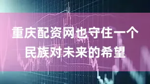 重庆配资网也守住一个民族对未来的希望