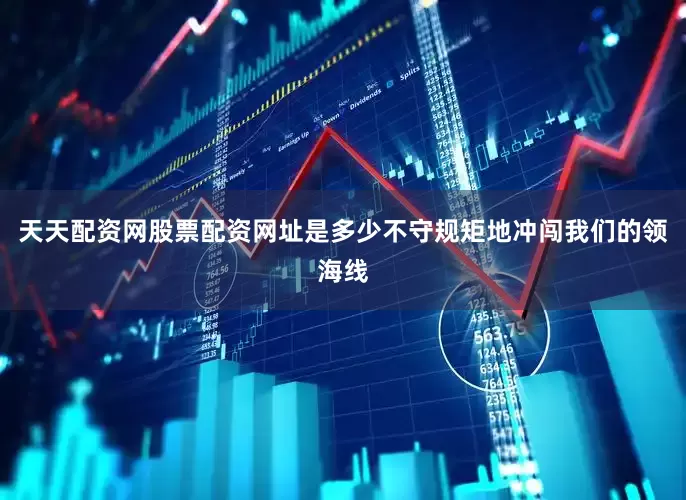 天天配资网股票配资网址是多少不守规矩地冲闯我们的领海线