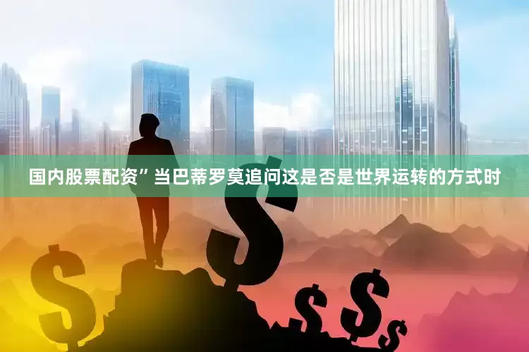 国内股票配资”当巴蒂罗莫追问这是否是世界运转的方式时