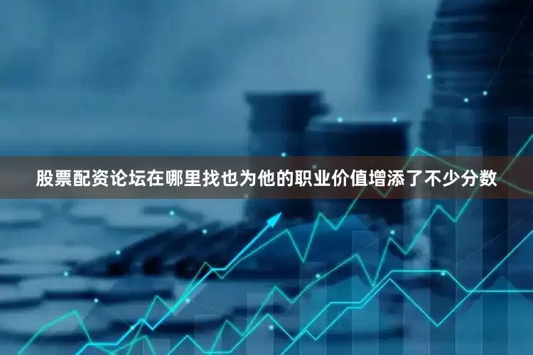 股票配资论坛在哪里找也为他的职业价值增添了不少分数