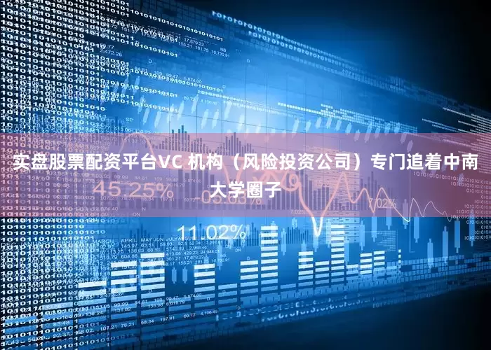 实盘股票配资平台VC 机构（风险投资公司）专门追着中南大学圈子