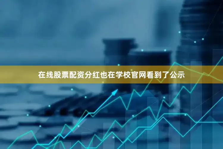 在线股票配资分红也在学校官网看到了公示