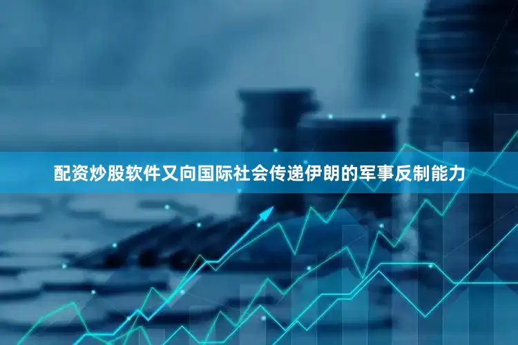 配资炒股软件又向国际社会传递伊朗的军事反制能力