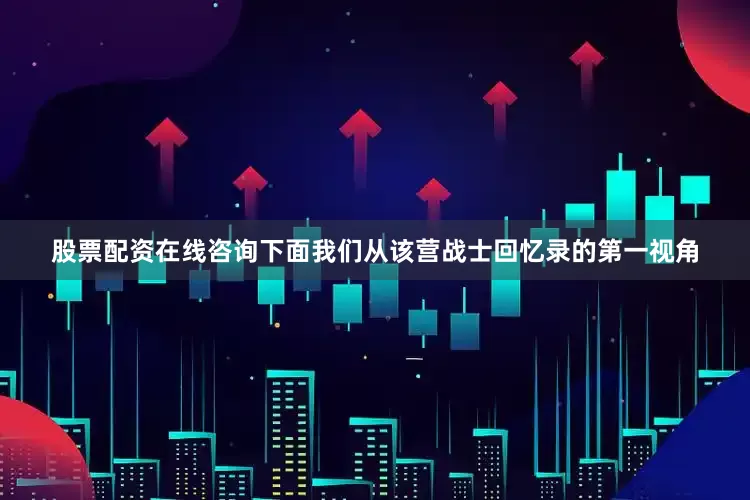 股票配资在线咨询下面我们从该营战士回忆录的第一视角