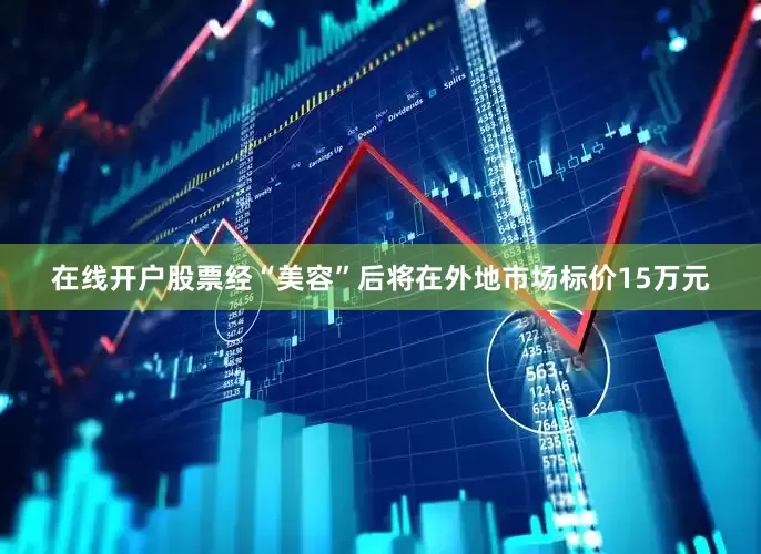 在线开户股票经“美容”后将在外地市场标价15万元