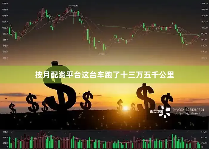 按月配资平台这台车跑了十三万五千公里