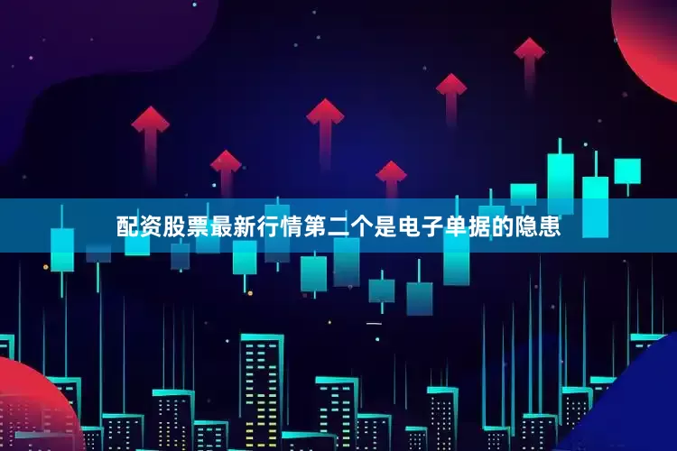 配资股票最新行情第二个是电子单据的隐患