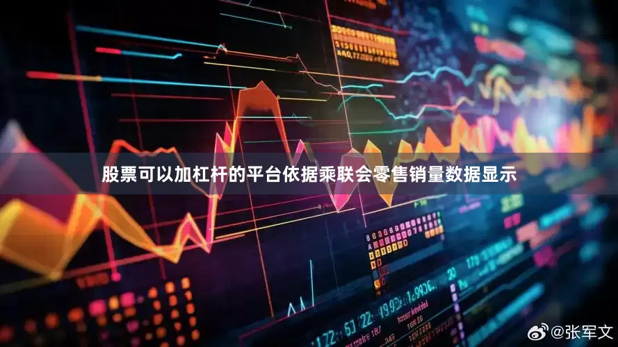 股票可以加杠杆的平台依据乘联会零售销量数据显示