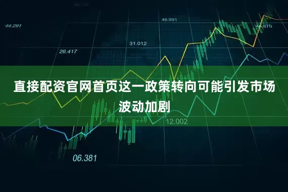 直接配资官网首页这一政策转向可能引发市场波动加剧