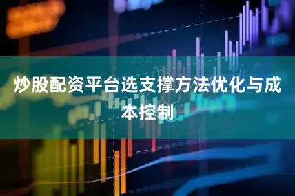 炒股配资平台选支撑方法优化与成本控制