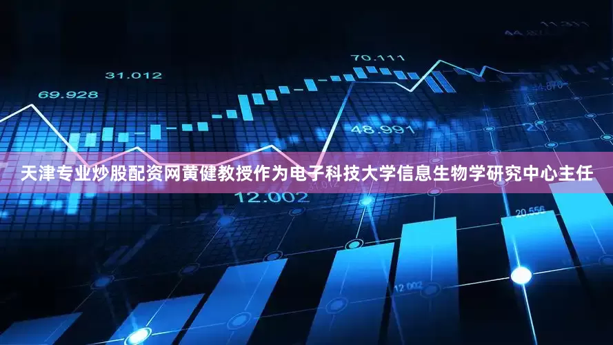 天津专业炒股配资网黄健教授作为电子科技大学信息生物学研究中心主任