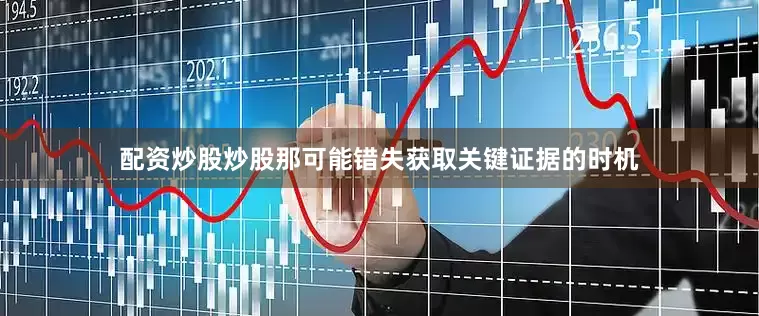 配资炒股炒股那可能错失获取关键证据的时机