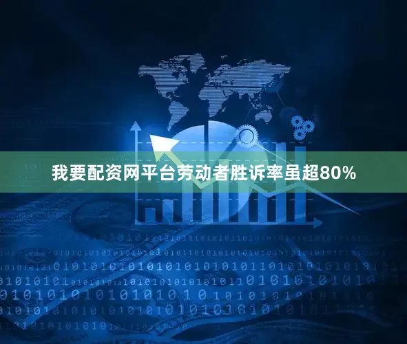 我要配资网平台劳动者胜诉率虽超80%