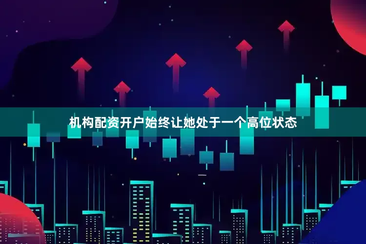 机构配资开户始终让她处于一个高位状态