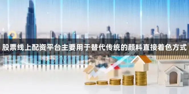 股票线上配资平台主要用于替代传统的颜料直接着色方式