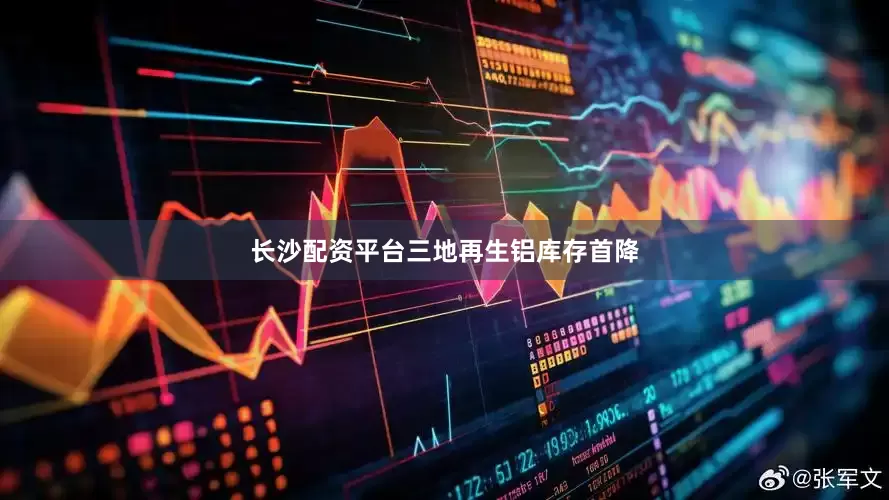 长沙配资平台三地再生铝库存首降
