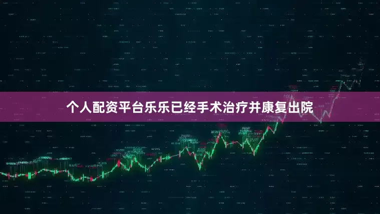 个人配资平台乐乐已经手术治疗并康复出院