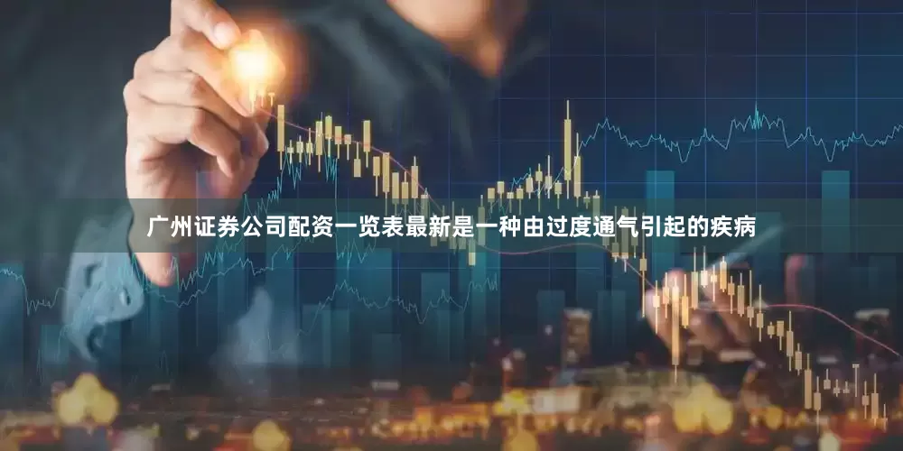 广州证券公司配资一览表最新是一种由过度通气引起的疾病