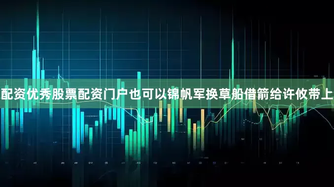 配资优秀股票配资门户也可以锦帆军换草船借箭给许攸带上