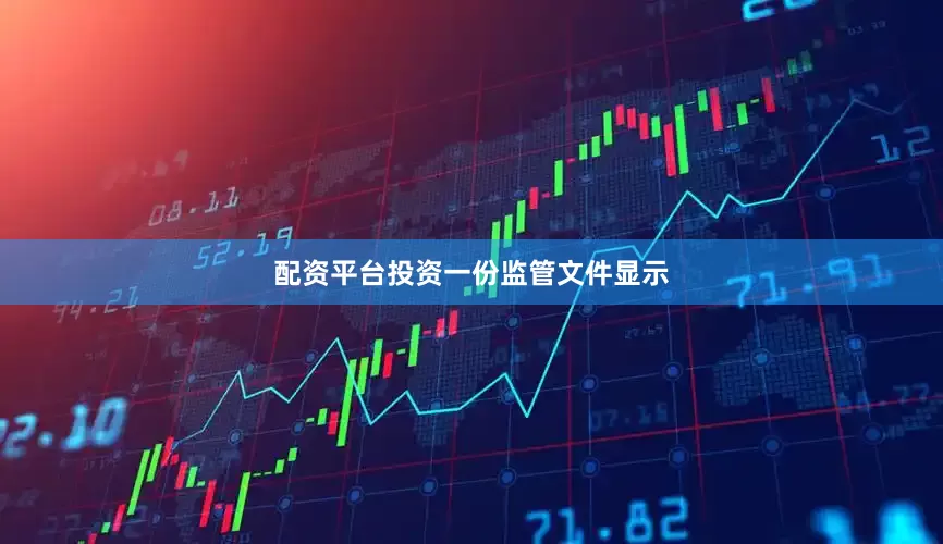配资平台投资　　一份监管文件显示