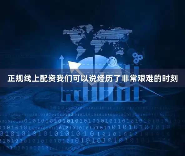 正规线上配资我们可以说经历了非常艰难的时刻