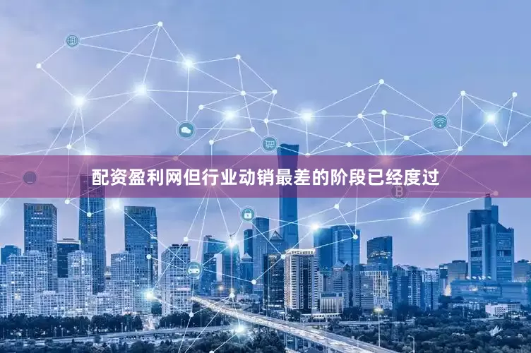 配资盈利网但行业动销最差的阶段已经度过