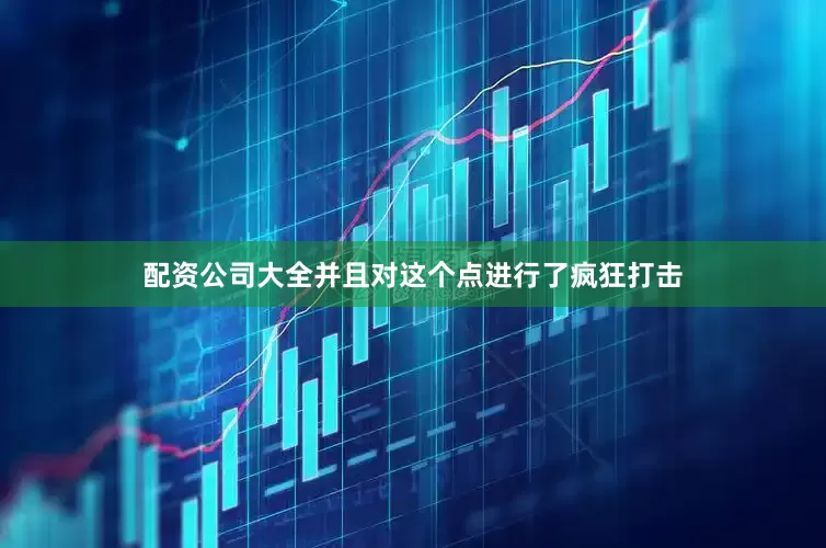 配资公司大全并且对这个点进行了疯狂打击