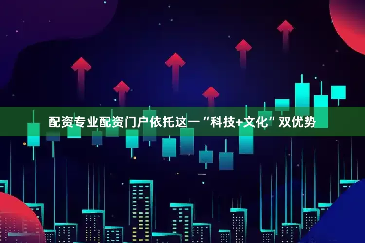 配资专业配资门户　　依托这一“科技+文化”双优势