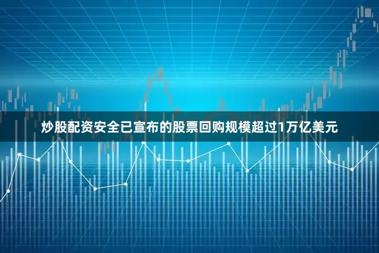炒股配资安全已宣布的股票回购规模超过1万亿美元