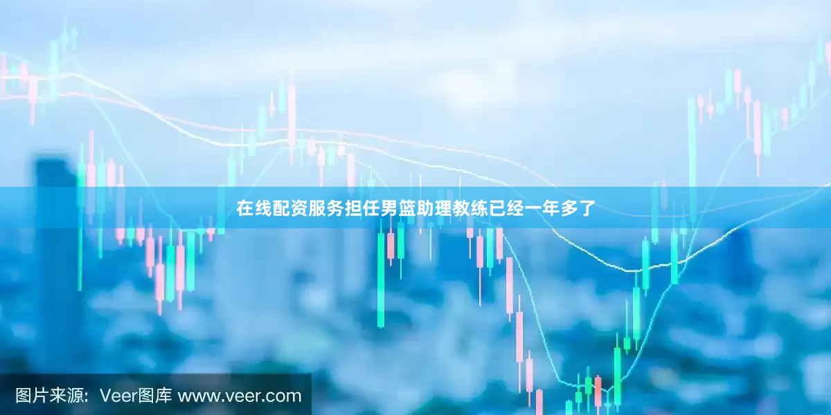在线配资服务担任男篮助理教练已经一年多了