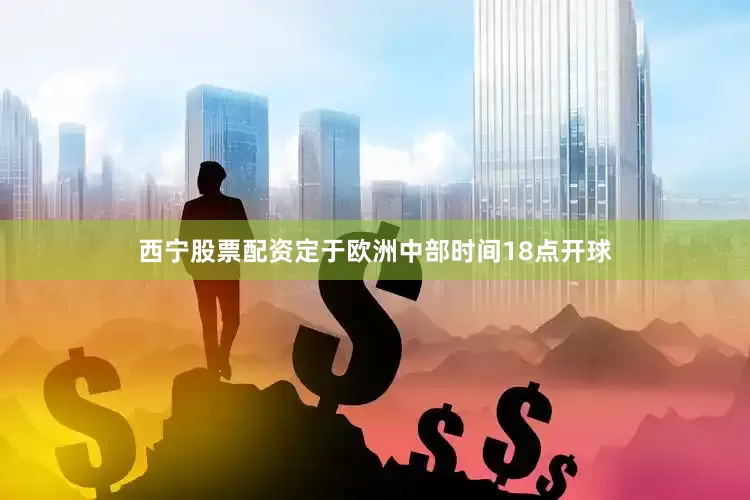 西宁股票配资定于欧洲中部时间18点开球