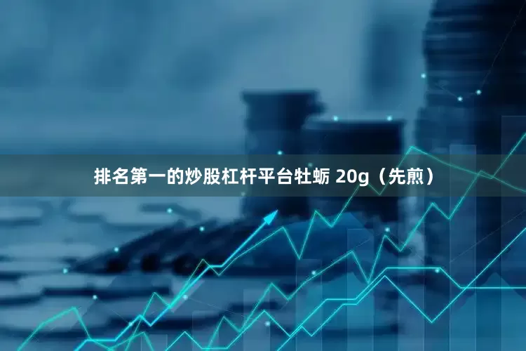 排名第一的炒股杠杆平台牡蛎 20g（先煎）