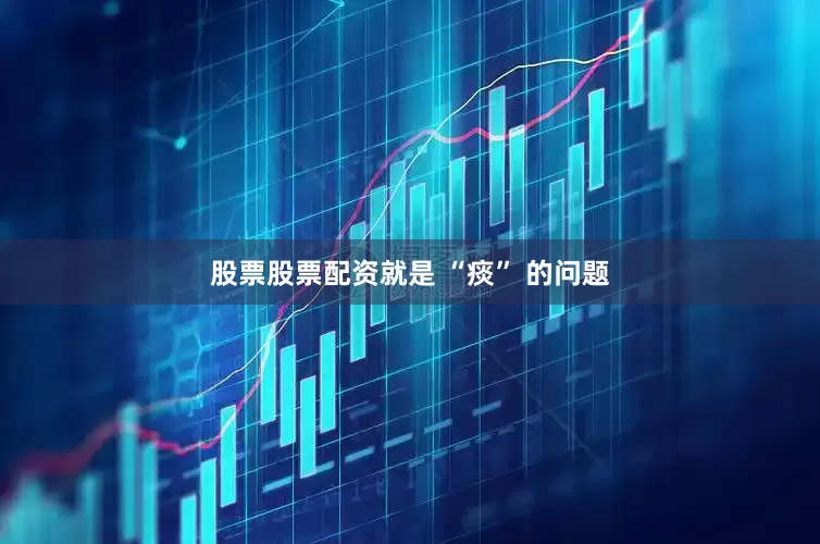 股票股票配资就是 “痰” 的问题