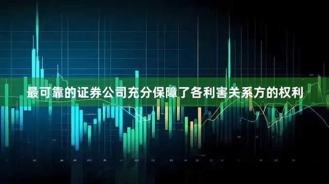 最可靠的证券公司充分保障了各利害关系方的权利