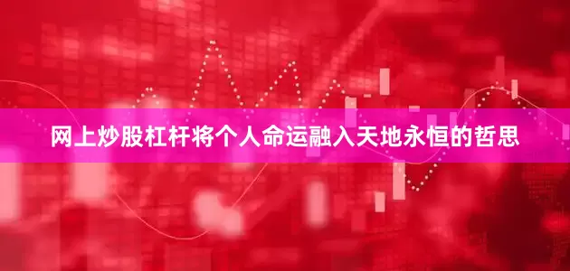 网上炒股杠杆将个人命运融入天地永恒的哲思