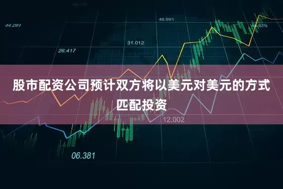 股市配资公司预计双方将以美元对美元的方式匹配投资