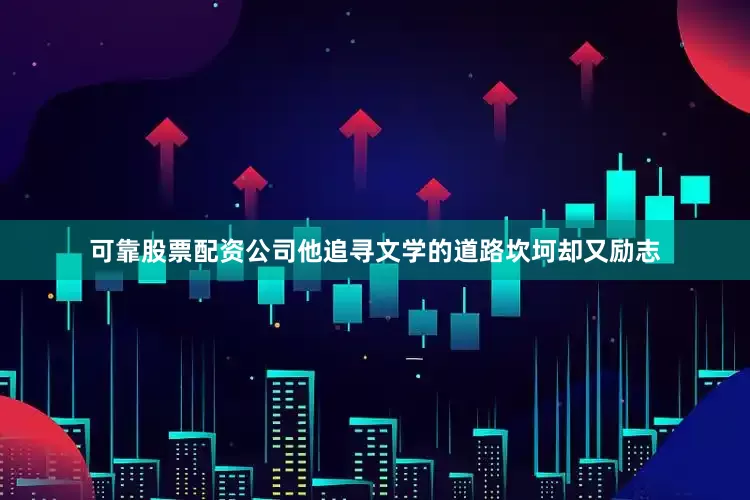 可靠股票配资公司他追寻文学的道路坎坷却又励志